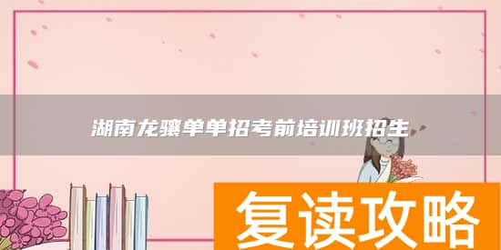 湖南龙骧单单招考前培训班招生